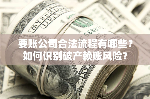 武汉要账公司合法流程有哪些？如何识别破产赖账风险？