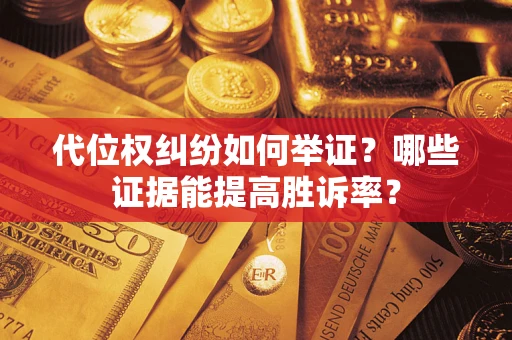 武汉代位权纠纷如何举证？哪些证据能提高胜诉率？