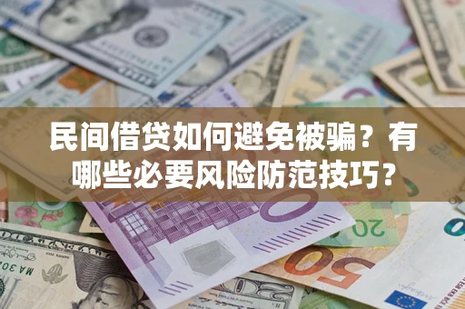 武汉民间借贷如何避免被骗？有哪些必要风险防范技巧？