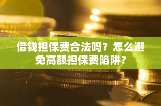 武汉借钱担保费合法吗？怎么避免高额担保费陷阱？