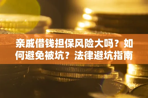 武汉亲戚借钱担保风险大吗？如何避免被坑？法律避坑指南