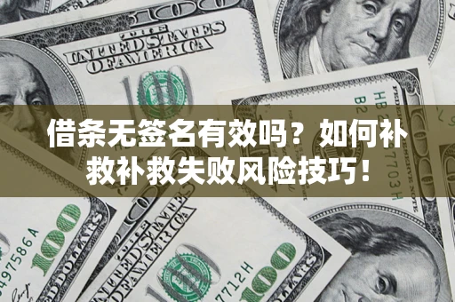 武汉借条无签名有效吗？如何补救补救失败风险技巧！