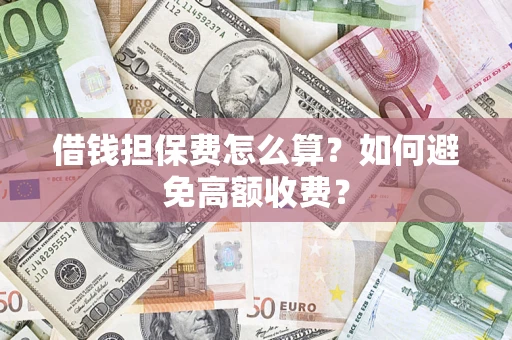 武汉借钱担保费怎么算？如何避免高额收费？