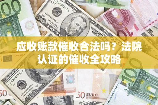武汉应收账款催收合法吗？法院认证的催收全攻略