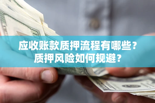 武汉应收账款质押流程有哪些？质押风险如何规避？
