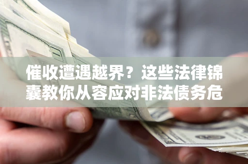 武汉催收遭遇越界？这些法律锦囊教你从容应对非法债务危机