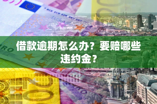 武汉借款逾期怎么办？要赔哪些违约金？