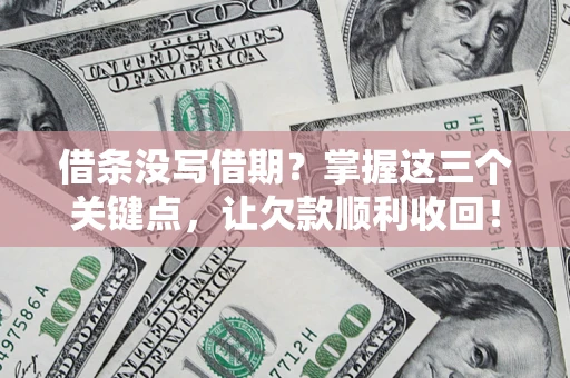 武汉借条没写借期？掌握这三个关键点，让欠款顺利收回！
