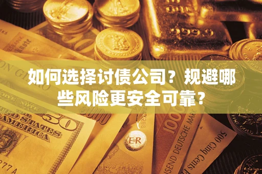 武汉如何选择讨债公司？规避哪些风险更安全可靠？