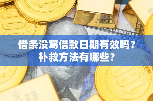 武汉借条没写借款日期有效吗?补救方法有哪些? 武汉借条没写借款日期有效吗?补救方法有哪些?