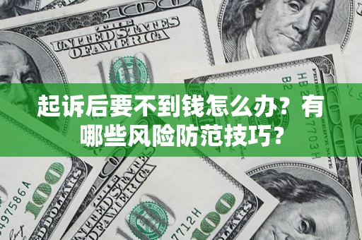 武汉起诉后要不到钱怎么办?有哪些风险防范技巧? 武汉起诉后要不到钱怎么办?有哪些风险防范技巧?