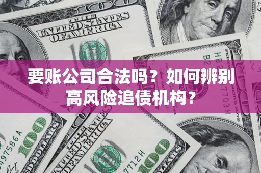 武汉要账公司合法吗？如何辨别高风险追债机构？