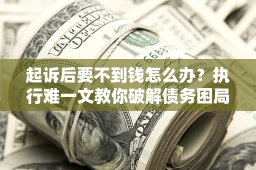 武汉起诉后要不到钱怎么办？执行难一文教你破解债务困局