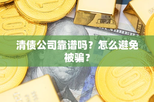 武汉清债公司靠谱吗？怎么避免被骗？