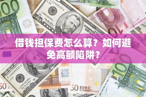 武汉借钱担保费怎么算？如何避免高额陷阱？