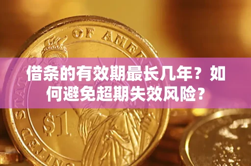 武汉借条的有效期最长几年？如何避免超期失效风险？