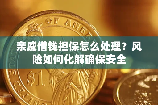 武汉亲戚借钱担保怎么处理？风险如何化解确保安全