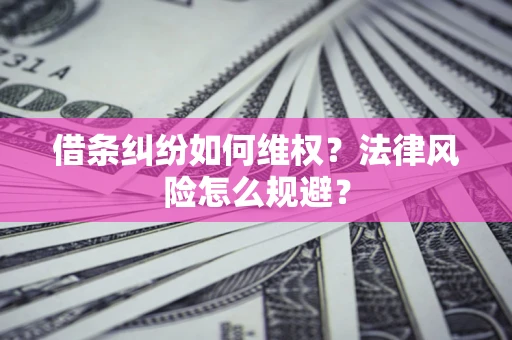武汉借条纠纷如何维权？法律风险怎么规避？