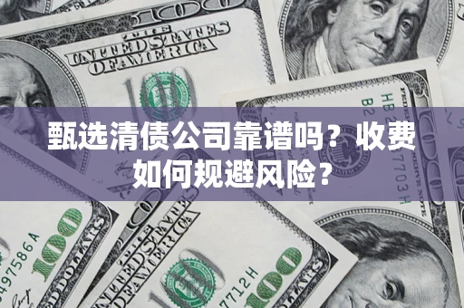 武汉甄选清债公司靠谱吗？收费如何规避风险？