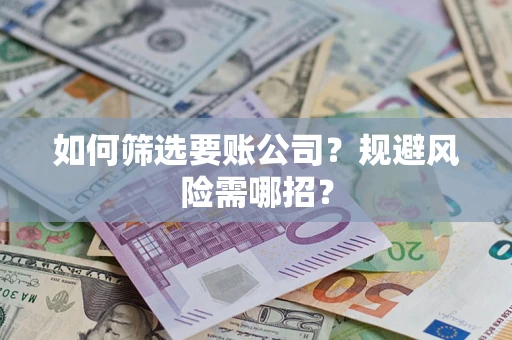 武汉如何筛选要账公司？规避风险需哪招？