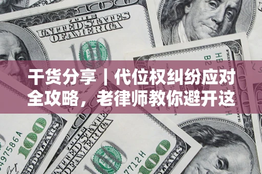 武汉干货分享｜代位权纠纷应对全攻略，老律师教你避开这5大雷区