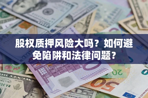 武汉股权质押风险大吗？如何避免陷阱和法律问题？