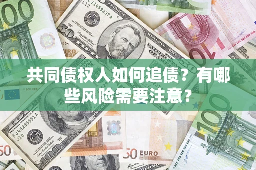 武汉共同债权人如何追债？有哪些风险需要注意？