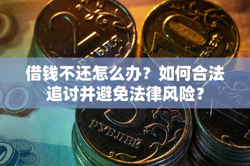 武汉借钱不还怎么办？如何合法追讨并避免法律风险？
