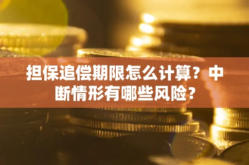 武汉担保追偿期限怎么计算？中断情形有哪些风险？