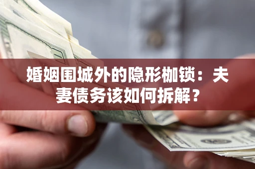 武汉婚姻围城外的隐形枷锁：夫妻债务该如何拆解？