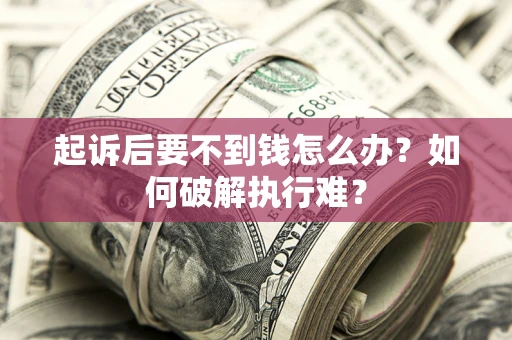 武汉起诉后要不到钱怎么办？如何破解执行难？