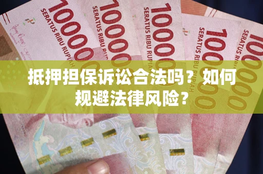 武汉抵押担保诉讼合法吗？如何规避法律风险？