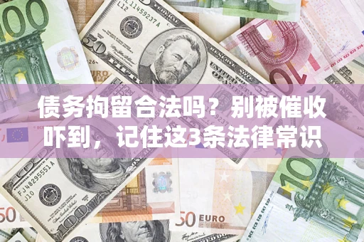 武汉债务拘留合法吗?别被催收吓到,记住这3条法律常识 武汉债务拘留合法吗?别被催收吓到,记住这3条法律常识