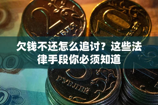 武汉欠钱不还怎么追讨？这些法律手段你必须知道