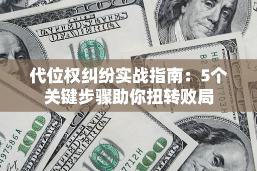 武汉代位权纠纷实战指南：5个关键步骤助你扭转败局