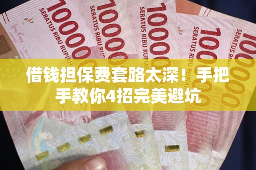 武汉借钱担保费套路太深！手把手教你4招完美避坑