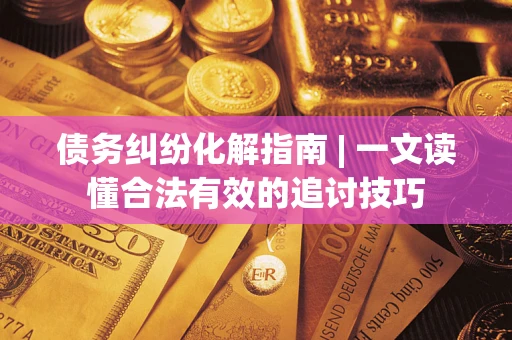 武汉债务纠纷化解指南 | 一文读懂合法有效的追讨技巧