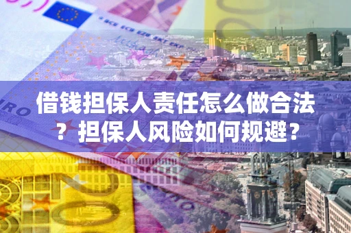 武汉借钱担保人责任怎么做合法？担保人风险如何规避？