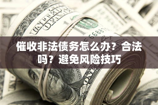 武汉催收非法债务怎么办？合法吗？避免风险技巧