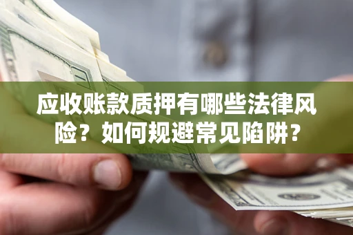 武汉应收账款质押有哪些法律风险？如何规避常见陷阱？