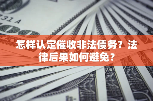 武汉怎样认定催收非法债务？法律后果如何避免？
