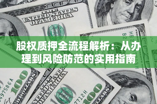 武汉股权质押全流程解析：从办理到风险防范的实用指南