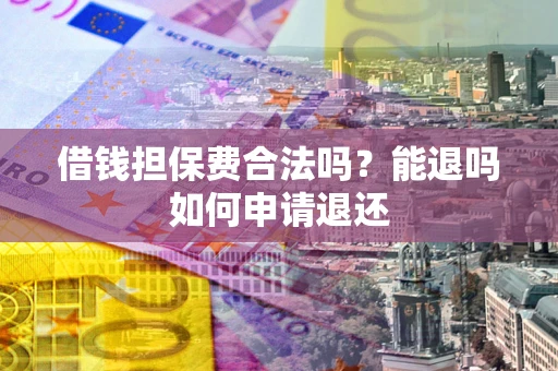 武汉借钱担保费合法吗？能退吗如何申请退还