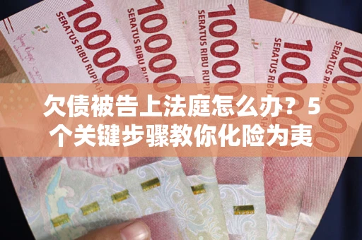 武汉欠债被告上法庭怎么办？5个关键步骤教你化险为夷