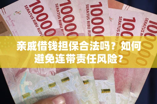 武汉亲戚借钱担保合法吗？如何避免连带责任风险？