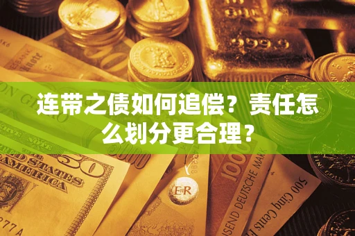 武汉连带之债如何追偿？责任怎么划分更合理？