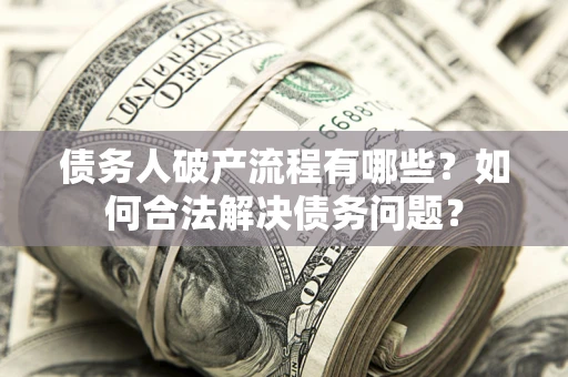 武汉债务人破产流程有哪些？如何合法解决债务问题？