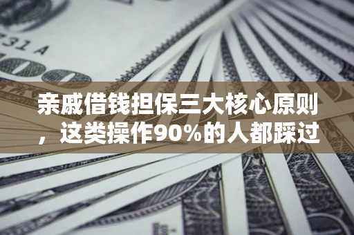 武汉亲戚借钱担保三大核心原则，这类操作90%的人都踩过坑！附法院判决案例