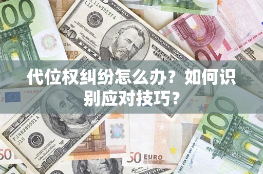 武汉代位权纠纷怎么办？如何识别应对技巧？