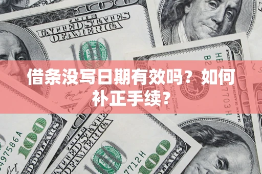 武汉借条没写日期有效吗？如何补正手续？